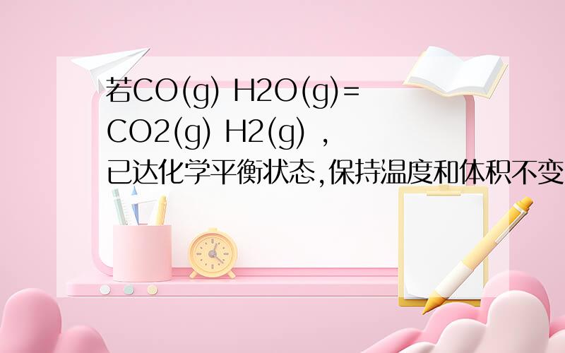 若CO(g) H2O(g)=CO2(g) H2(g) ,已达化学平衡状态,保持温度和体积不变,在充入一再充入一定量的水蒸气，再次达到平衡后，二氧化碳的体积分数怎么变，为什么？