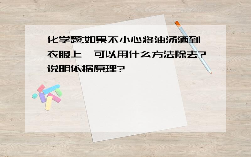 化学题:如果不小心将油汤洒到衣服上,可以用什么方法除去?说明依据原理?