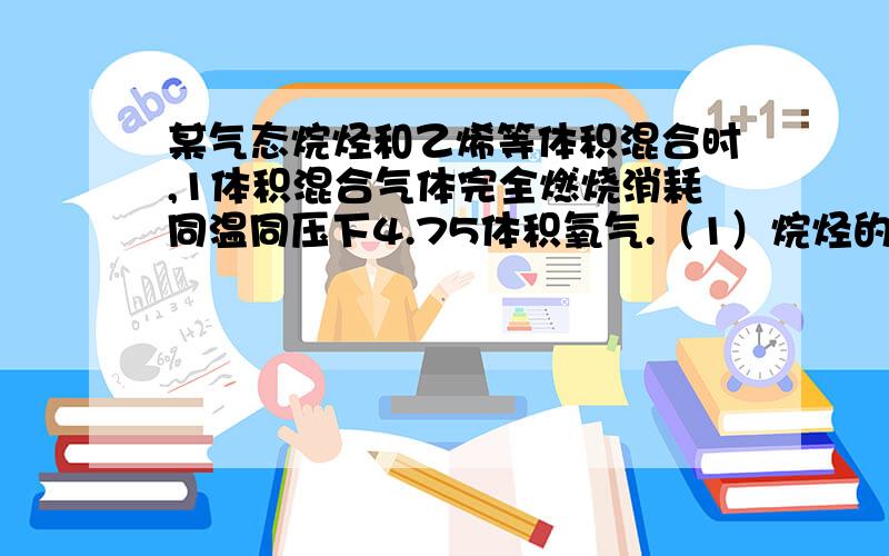 某气态烷烃和乙烯等体积混合时,1体积混合气体完全燃烧消耗同温同压下4.75体积氧气.（1）烷烃的分子式（2）写出该烷烃的同分异构体的结构简式