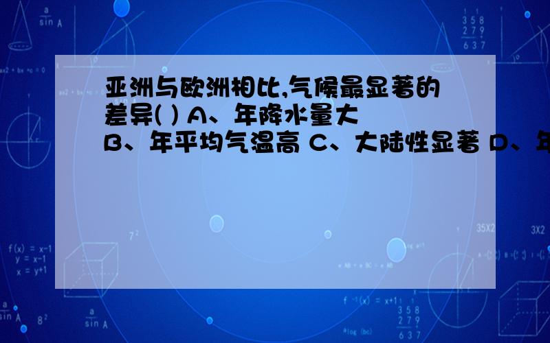 亚洲与欧洲相比,气候最显著的差异( ) A、年降水量大 B、年平均气温高 C、大陆性显著 D、年温差较小