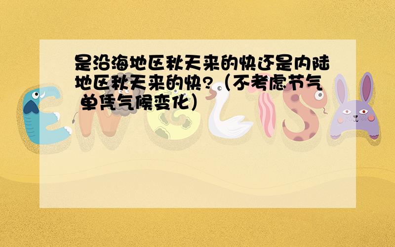 是沿海地区秋天来的快还是内陆地区秋天来的快?（不考虑节气 单凭气候变化）