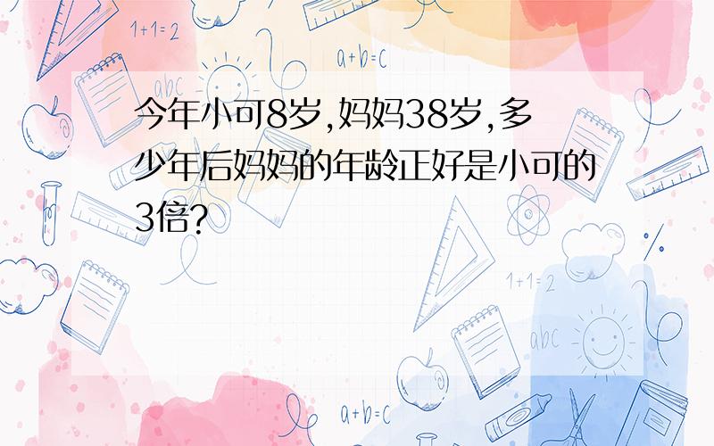 今年小可8岁,妈妈38岁,多少年后妈妈的年龄正好是小可的3倍?