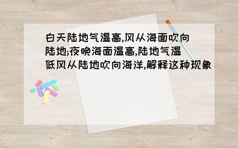 白天陆地气温高,风从海面吹向陆地;夜晚海面温高,陆地气温低风从陆地吹向海洋,解释这种现象