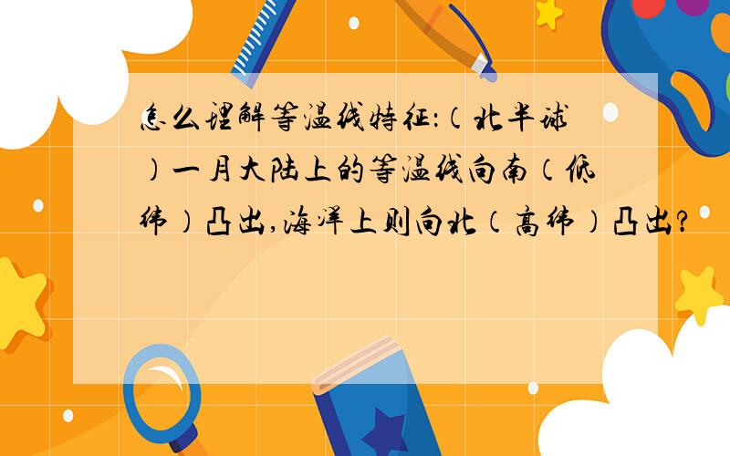 怎么理解等温线特征：（北半球）一月大陆上的等温线向南（低纬）凸出,海洋上则向北（高纬）凸出?