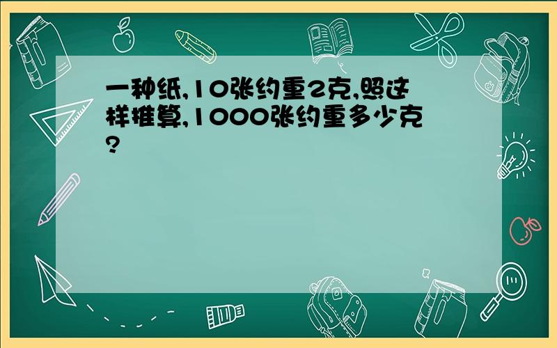 一种纸,10张约重2克,照这样推算,1000张约重多少克?