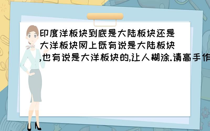 印度洋板块到底是大陆板块还是大洋板块网上既有说是大陆板块,也有说是大洋板块的,让人糊涂.请高手作答,并告知原因!上课用,不能误人子弟!