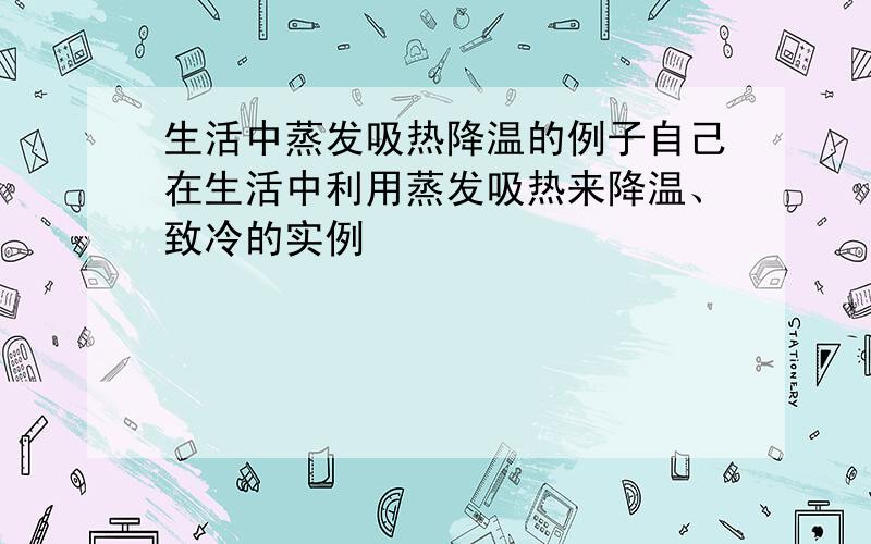 生活中蒸发吸热降温的例子自己在生活中利用蒸发吸热来降温、致冷的实例