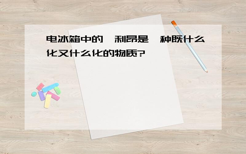 电冰箱中的氟利昂是一种既什么化又什么化的物质?