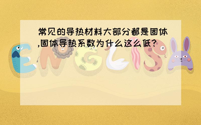 常见的导热材料大部分都是固体,固体导热系数为什么这么低?