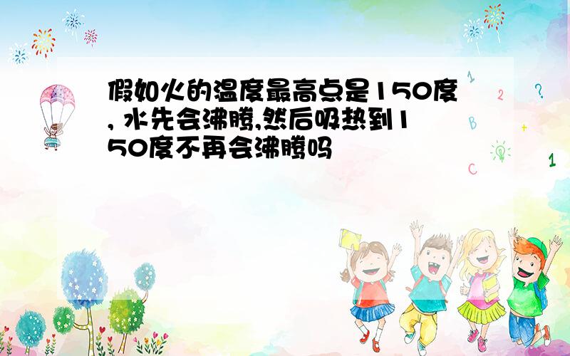 假如火的温度最高点是150度, 水先会沸腾,然后吸热到150度不再会沸腾吗