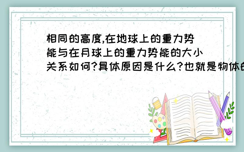 相同的高度,在地球上的重力势能与在月球上的重力势能的大小关系如何?具体原因是什么?也就是物体的重力势能受什么因素影响?