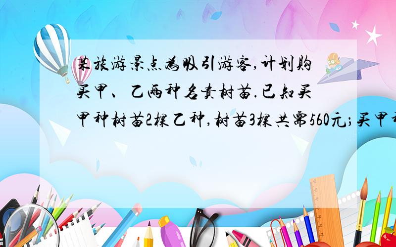 某旅游景点为吸引游客,计划购买甲、乙两种名贵树苗.已知买甲种树苗2棵乙种,树苗3棵共需560元；买甲种树苗4棵,乙种树苗1棵共需520元.据资料显示,甲、乙两种树苗的成活率分别为90％和95％.(