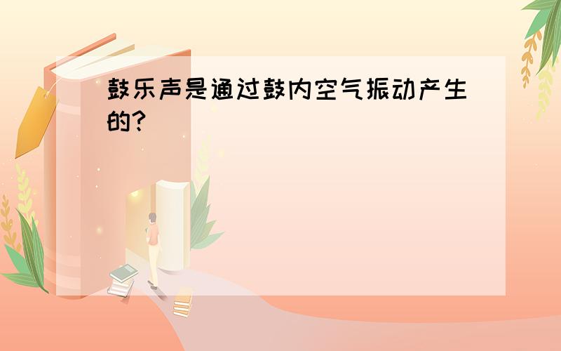 鼓乐声是通过鼓内空气振动产生的?