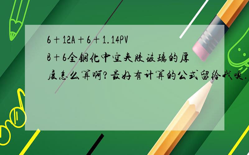 6+12A+6+1.14PVB+6全钢化中空夹胶玻璃的厚度怎么算啊?最好有计算的公式留给我噢.