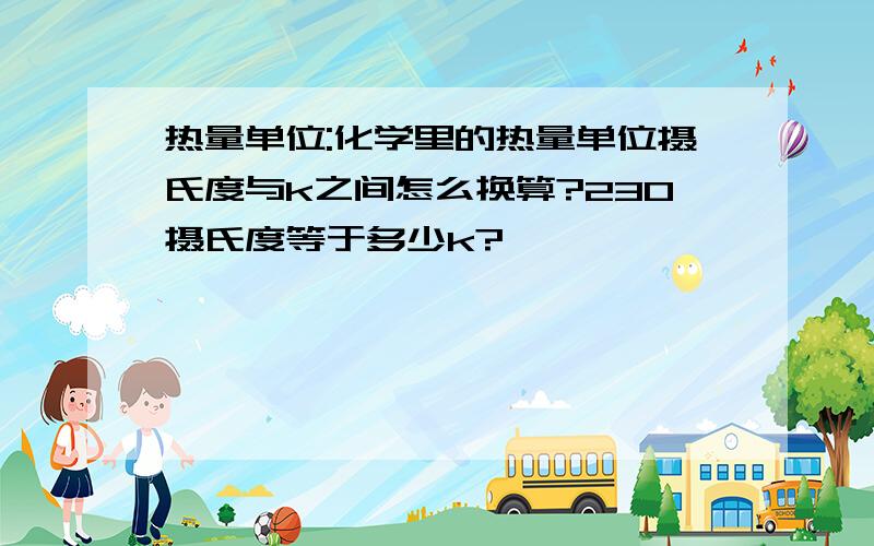 热量单位:化学里的热量单位摄氏度与k之间怎么换算?230摄氏度等于多少k?