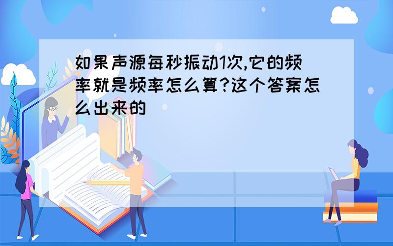 如果声源每秒振动1次,它的频率就是频率怎么算?这个答案怎么出来的