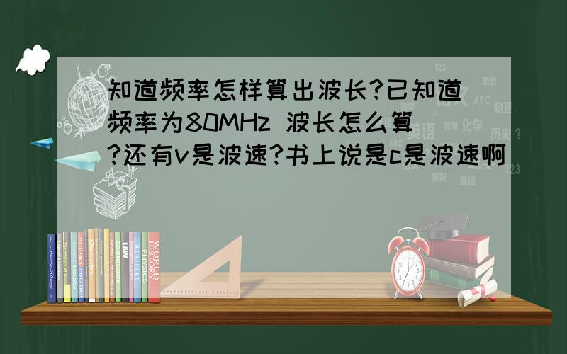 知道频率怎样算出波长?已知道频率为80MHz 波长怎么算?还有v是波速?书上说是c是波速啊