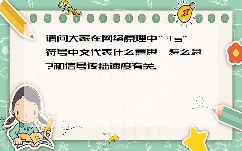 请问大家在网络原理中“чs”符号中文代表什么意思,怎么念?和信号传播速度有关.