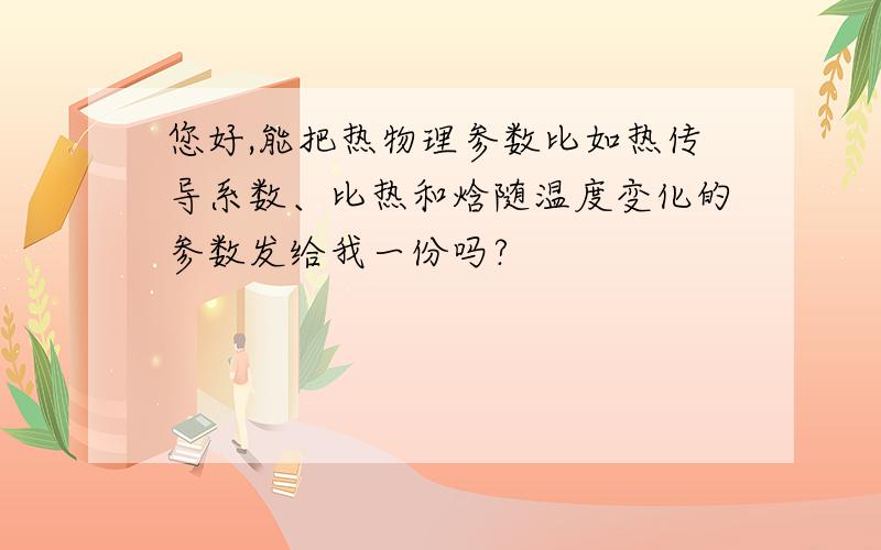 您好,能把热物理参数比如热传导系数、比热和焓随温度变化的参数发给我一份吗?