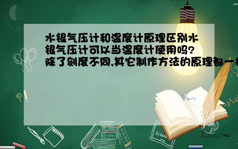 水银气压计和温度计原理区别水银气压计可以当温度计使用吗?除了刻度不同,其它制作方法的原理都一样吗?