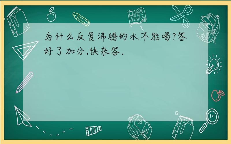 为什么反复沸腾的水不能喝?答好了加分,快来答．