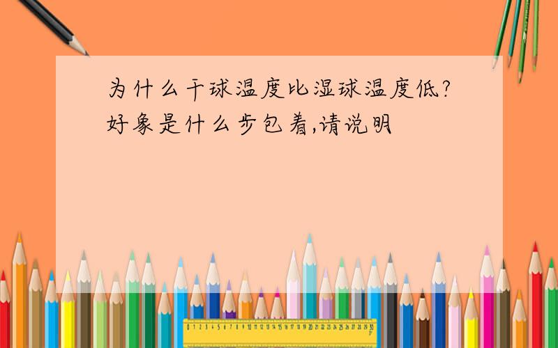 为什么干球温度比湿球温度低?好象是什么步包着,请说明