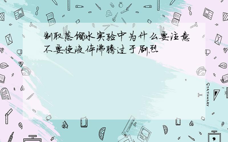 制取蒸馏水实验中为什么要注意不要使液体沸腾过于剧烈