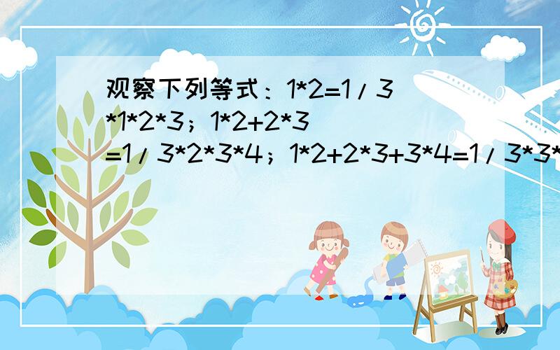 观察下列等式：1*2=1/3*1*2*3；1*2+2*3=1/3*2*3*4；1*2+2*3+3*4=1/3*3*4*5；1*2+2*3+3*4+4*5=1/3*4*5*6；.根据以上提示,请你写出第n个式子来（n大于或等于1）