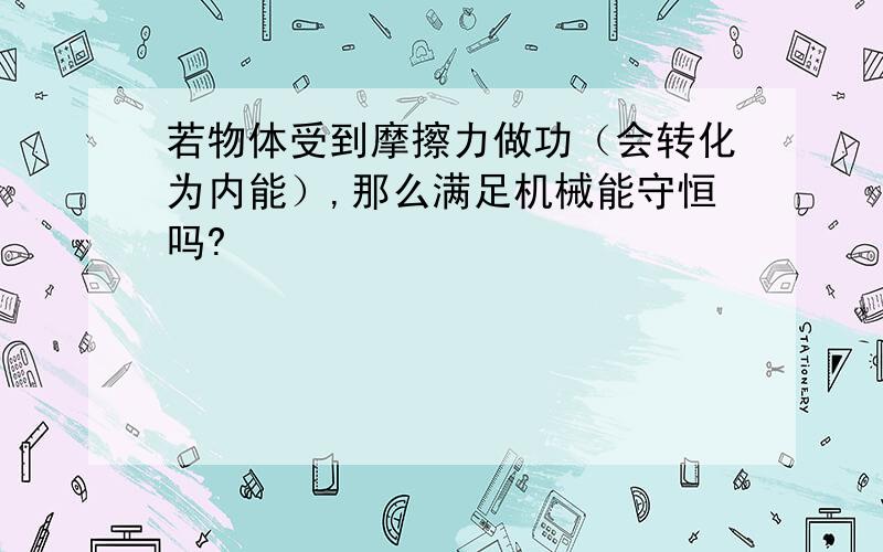 若物体受到摩擦力做功（会转化为内能）,那么满足机械能守恒吗?