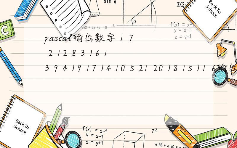 pascal输出数字 1 7 2 12 8 3 16 13 9 4 19 17 14 10 5 21 20 18 15 11 6输出者必加分第一行1第二行7 2第三行12 8 3第四行46 13 9 4第五行19 17 14 10 5第六行21 20 18 15 11 6