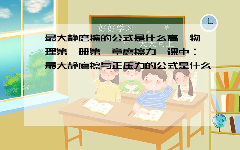 最大静磨擦的公式是什么高一物理第一册第一章磨擦力一课中：最大静磨擦与正压力的公式是什么