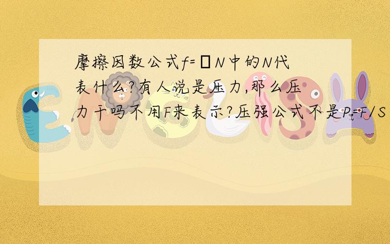 摩擦因数公式f=μN中的N代表什么?有人说是压力,那么压力干吗不用F来表示?压强公式不是P=F/S么?