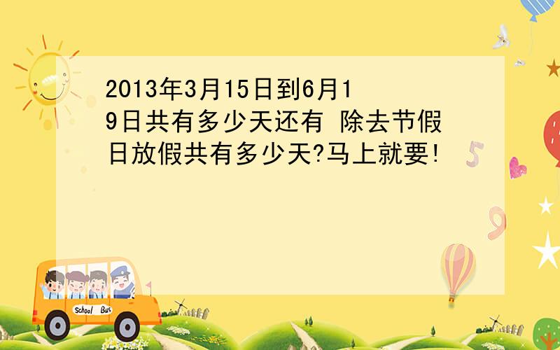 2013年3月15日到6月19日共有多少天还有 除去节假日放假共有多少天?马上就要!