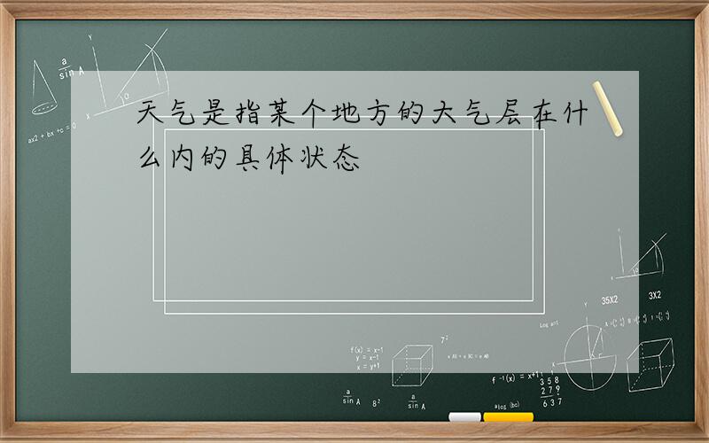 天气是指某个地方的大气层在什么内的具体状态