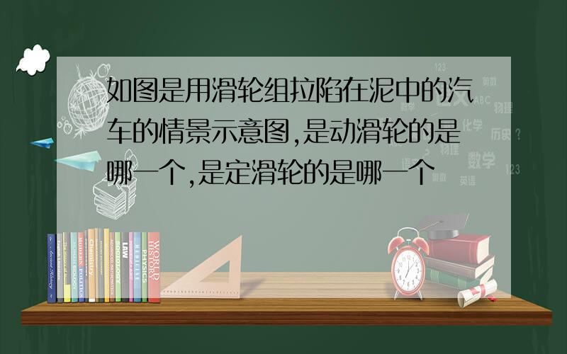 如图是用滑轮组拉陷在泥中的汽车的情景示意图,是动滑轮的是哪一个,是定滑轮的是哪一个