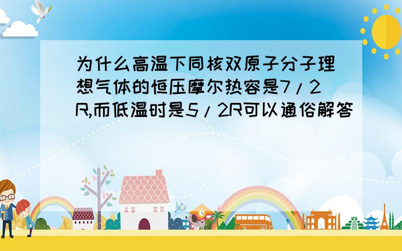 为什么高温下同核双原子分子理想气体的恒压摩尔热容是7/2R,而低温时是5/2R可以通俗解答