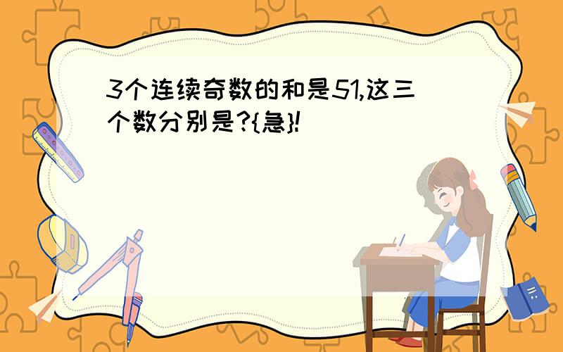 3个连续奇数的和是51,这三个数分别是?{急}!