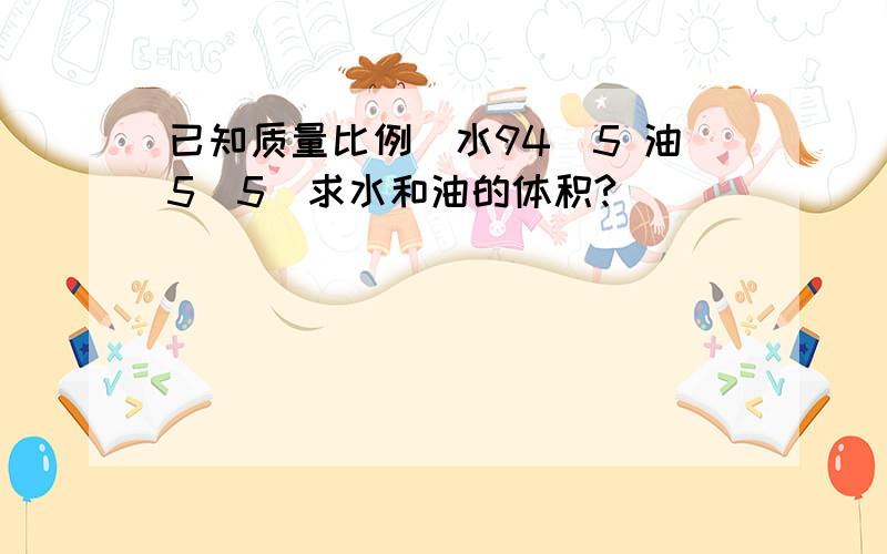 已知质量比例（水94．5 油5．5）求水和油的体积?