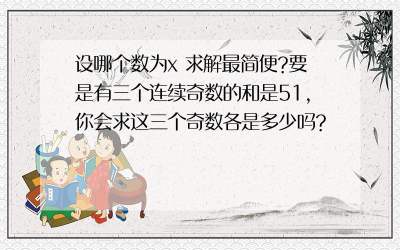 设哪个数为x 求解最简便?要是有三个连续奇数的和是51,你会求这三个奇数各是多少吗?