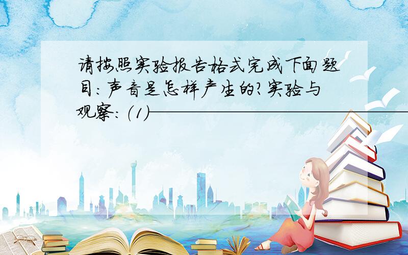 请按照实验报告格式完成下面题目：声音是怎样产生的?实验与观察：（1）——————————————（2）——————————————（3）——————————————（4）—