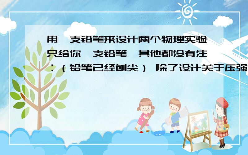 用一支铅笔来设计两个物理实验只给你一支铅笔,其他都没有注：（铅笔已经刨尖） 除了设计关于压强的实验，还可以设计什么实验，