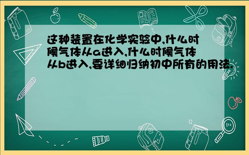 这种装置在化学实验中,什么时候气体从a进入,什么时候气体从b进入,要详细归纳初中所有的用法.