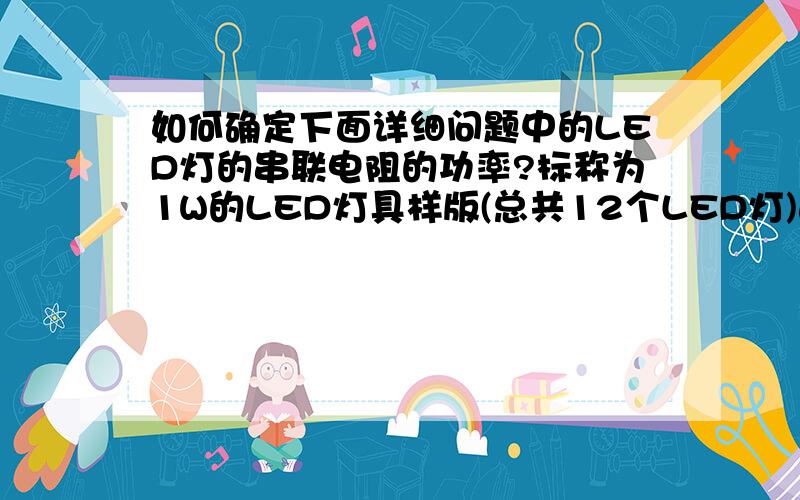 如何确定下面详细问题中的LED灯的串联电阻的功率?标称为1W的LED灯具样版(总共12个LED灯)连带有12V 100A 1.2VA的变压器,现拟用3V 20mA的LED灯进行三个LED灯串联,再将四组并联,经计算在每三个LED灯间