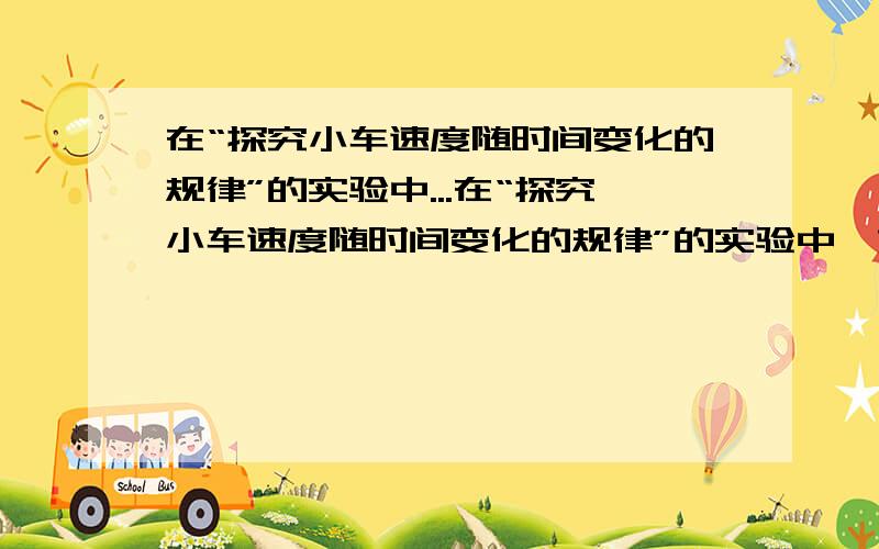 在“探究小车速度随时间变化的规律”的实验中...在“探究小车速度随时间变化的规律”的实验中,如图所示给出了从0点开始,每5个点取一个计算点的纸带,其中1、2、3、4、5、6都为计数点,测