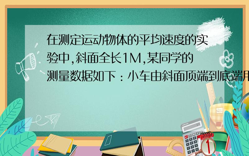 在测定运动物体的平均速度的实验中,斜面全长1M,某同学的测量数据如下：小车由斜面顶端到底端用时间t1=1.41s,小车由斜面顶端运动到斜面中点用时间t2=1s,那么小车前半程的平均速度是多少?