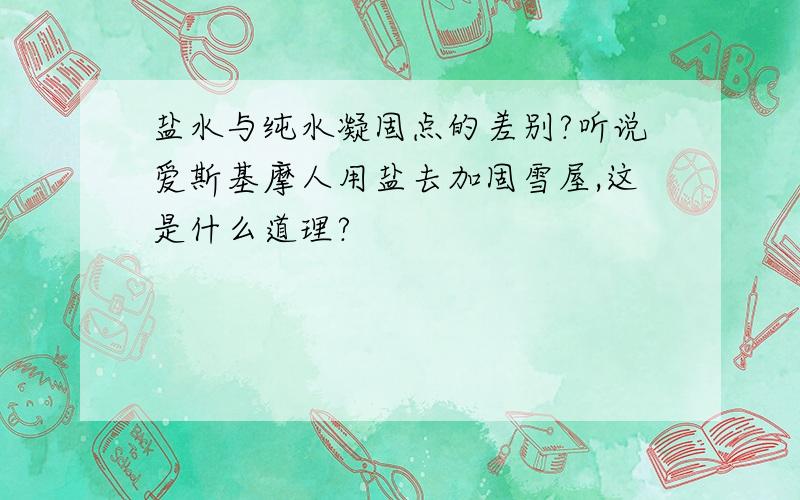 盐水与纯水凝固点的差别?听说爱斯基摩人用盐去加固雪屋,这是什么道理?