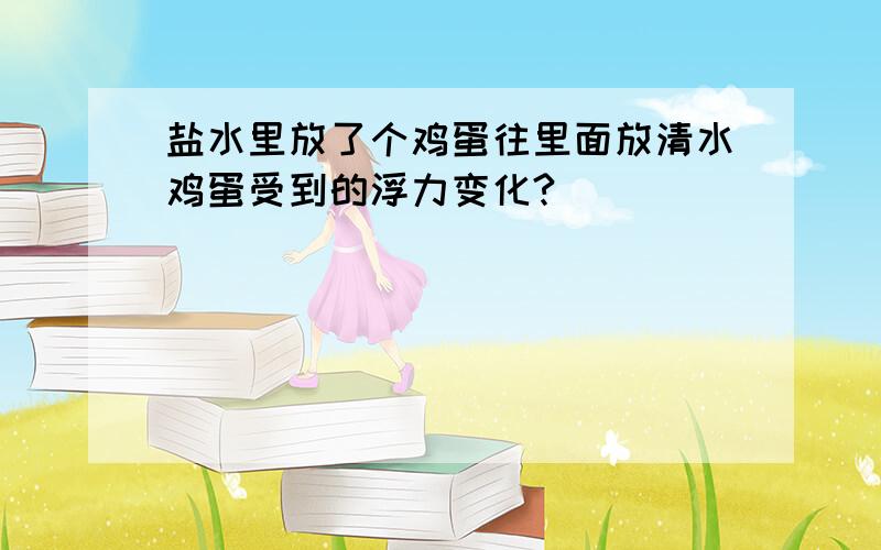 盐水里放了个鸡蛋往里面放清水鸡蛋受到的浮力变化?