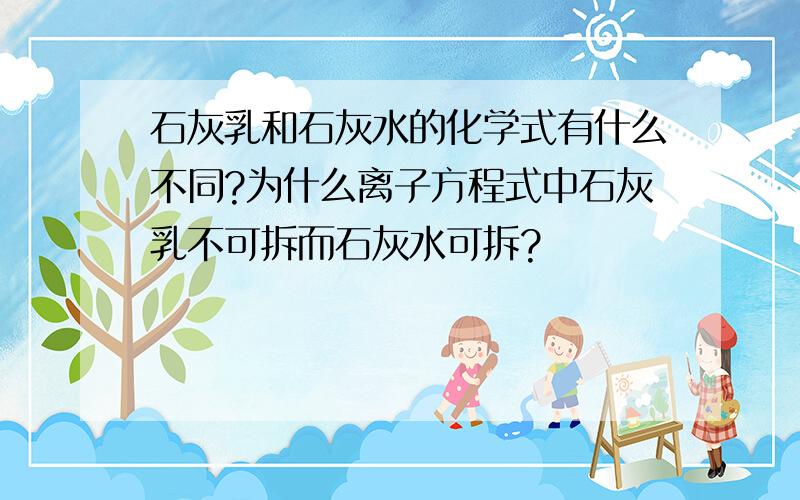 石灰乳和石灰水的化学式有什么不同?为什么离子方程式中石灰乳不可拆而石灰水可拆?