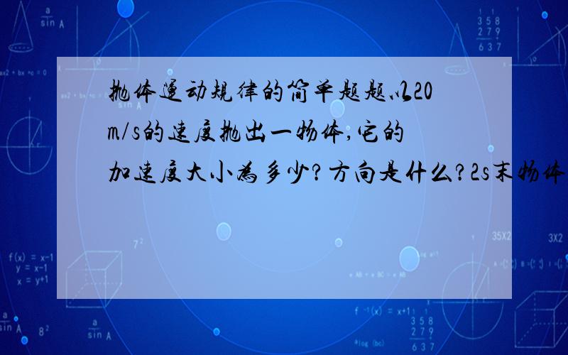 抛体运动规律的简单题题以20m/s的速度抛出一物体,它的加速度大小为多少?方向是什么?2s末物体的速度大小为多少?方向与水平方向的夹角为多少?嗯、 应该是 平抛.