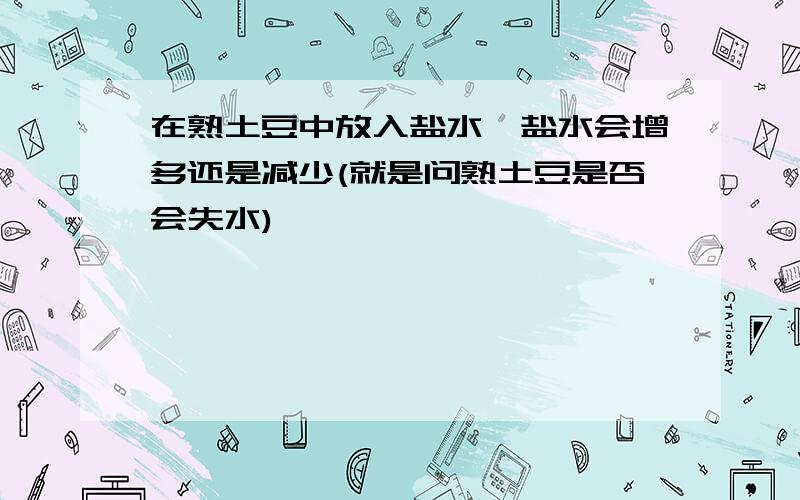 在熟土豆中放入盐水,盐水会增多还是减少(就是问熟土豆是否会失水)